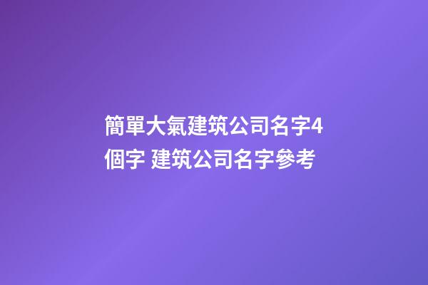簡單大氣建筑公司名字4個字 建筑公司名字參考